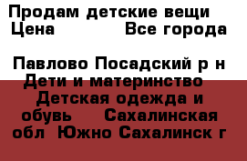 Продам детские вещи  › Цена ­ 1 200 - Все города, Павлово-Посадский р-н Дети и материнство » Детская одежда и обувь   . Сахалинская обл.,Южно-Сахалинск г.